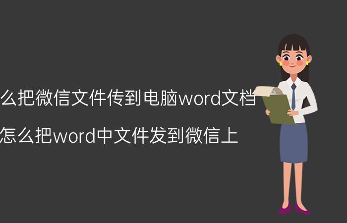 怎么把微信文件传到电脑word文档 怎么把word中文件发到微信上？